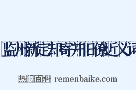 监州新定却寄并旧僚近义词是什么意思的图片